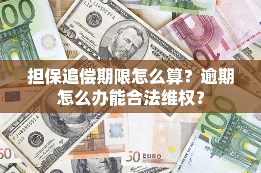 济南担保追偿期限怎么算?逾期怎么办能合法维权? 济南担保追偿期限怎么算?逾期怎么办能合法维权?