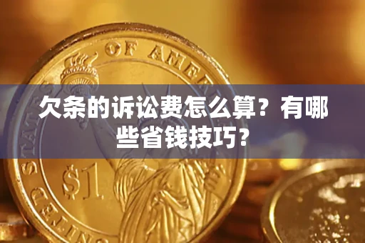 济南欠条的诉讼费怎么算?有哪些省钱技巧? 济南欠条的诉讼费怎么算?有哪些省钱技巧?