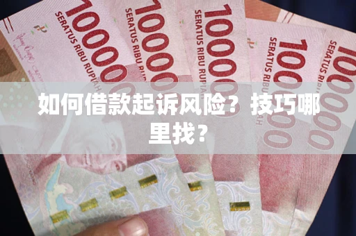 济南如何借款起诉风险?技巧哪里找? 济南如何借款起诉风险?技巧哪里找?