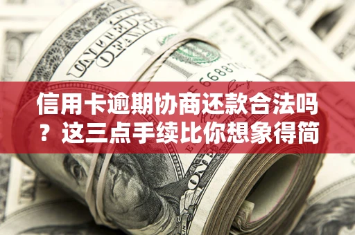 济南信用卡逾期协商还款合法吗?这三点手续比你想象得简单 济南信用卡逾期协商还款合法吗?这三点手续比你想象得简单